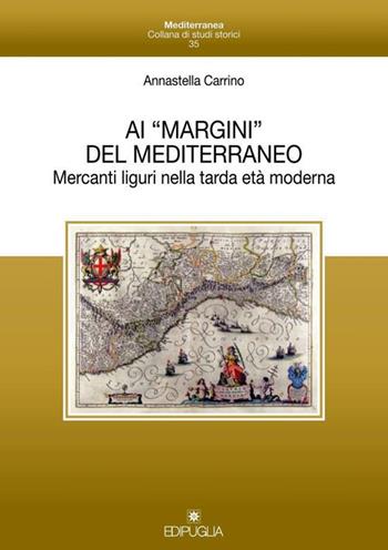 Ai «margini» del mediterraneo. Mercanti liguri nella tarda età moderna - Annastella Carrino - Libro Edipuglia 2018, Mediterranea | Libraccio.it