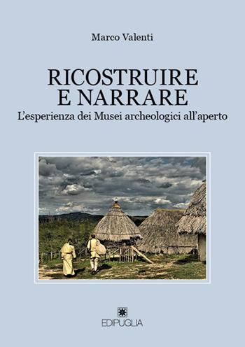 Ricostruire e narrare. L'esperienza dei Musei archeologici all'aperto - Marco Valenti - Libro Edipuglia 2019, Le vie maestre | Libraccio.it