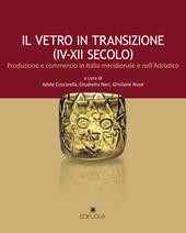 Il vetro in transizione (IV-XII secolo). Produzione e commercio in Italia meridionale e nell'Adriatico