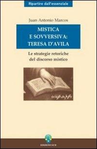 Mistica e sovversiva: Teresa di Gesù. Le strategie retoriche del discorso mistico della santa di Avila - Juan A. Marcos - Libro OCD 2006, Ripartire dall'essenziale | Libraccio.it