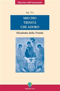 Mio Dio Trinità che adoro. Elisabetta della Trinità  - Libro OCD 2006, Ripartire dall'essenziale | Libraccio.it