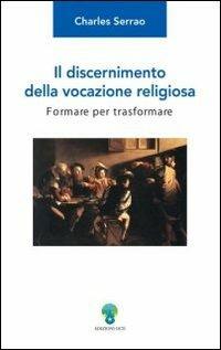 Il discernimento della vocazione religiosa. Formare per trasformare - Charles Serrao - Libro OCD 2006, Appunti di teologia | Libraccio.it