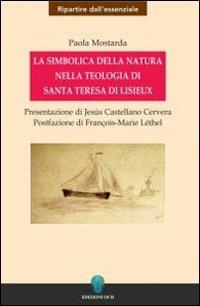La simbolica della natura nella teologia di santa Teresa di Lisieux - Paola Mostarda - Libro OCD 2006, Ripartire dall'essenziale | Libraccio.it