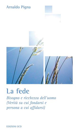 La fede. Bisogno e ricchezza dell'uomo (Verità su cui fondarsi e persona a cui affidarsi) - Arnaldo Pigna - Libro OCD 2013, La casa sulla roccia | Libraccio.it