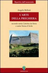 L' arte della preghiera secondo Santa Caterina da Siena e Santa Teresa D'Avila - Angelo Belloni - Libro OCD 2008, Ripartire dall'essenziale | Libraccio.it