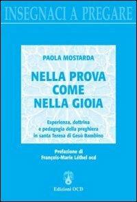 Nella prova come nella gioia. Esperienza, dottrina e pedagogia della preghiera in Santa Teresa di Gesù Bambino - Paola Mostarda - Libro OCD 2008, Insegnaci a pregare | Libraccio.it
