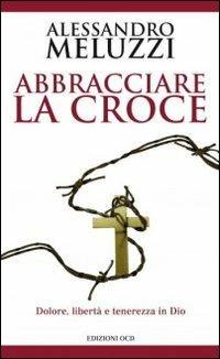 Abbracciare la croce. Dolore, libertà e tenerezza in Dio - Alessandro Meluzzi - Libro OCD 2009 | Libraccio.it