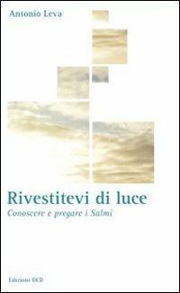Rivestitevi di luce. Conoscere e pregare i salmi - Antonio Leva - Libro OCD 2009, La casa sulla roccia | Libraccio.it