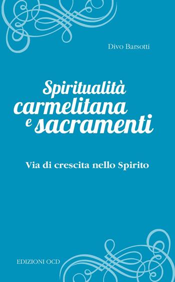Spiritualità carmelitana e sacramenti. Via di crescita nello Spirito - Divo Barsotti - Libro OCD 2014, Flos Carmeli | Libraccio.it