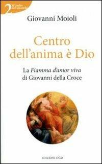 Centro dell'anima è Dio. La Fiamma d'amor viva di Giovanni della Croce - Giovanni Moioli - Libro OCD 2008, Il lembo del mantello | Libraccio.it