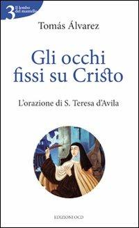 Gli occhi fissi su Cristo. L'orazione di S. Teresa d'Avila - Tomás Alvárez - Libro OCD 2011, Il lembo del mantello | Libraccio.it