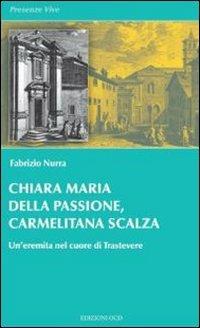 Chiara Maria della Passione, carmelitana scalza. Un'eremita nel cuore di Trastevere - Fabrizio Nurra - Libro OCD 2012, Presenze vive | Libraccio.it