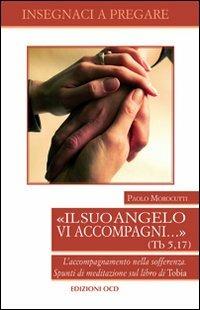 Il suo vangelo vi accompagni... (Tb. 5, 17). L'accompagnamento nella sofferenza. Spunti di meditazione sul libro di Tobia - Paolo Morocutti - Libro OCD 2012, Insegnaci a pregare | Libraccio.it