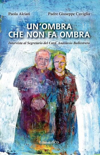 Un' ombra che non fa ombra. Intervista al segretario del card. Anastasio Ballestrero - Paola Alciati, Giuseppe Caviglia - Libro OCD 2013 | Libraccio.it