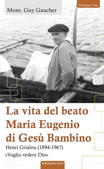 La vita del beato Maria Eugenio di Gesù Bambino. Henri Grialou (1894-1967) - Guy Gaucher - Libro OCD 2017, Presenze vive | Libraccio.it