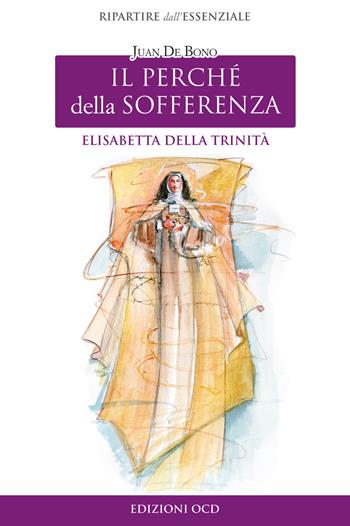 Elisabetta della Trinità. Il perché della sofferenza - Juan De Bono - Libro OCD 2018, Ripartire dall'essenziale | Libraccio.it