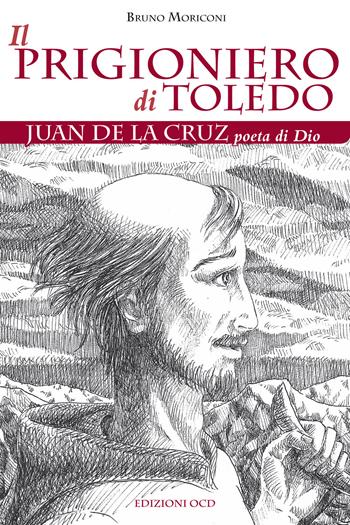 Il prigioniero di Toledo. Juan de la Cruz poeta di Dio - Bruno Moriconi - Libro OCD 2018 | Libraccio.it