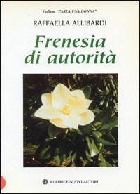 Frenesia d'autorità - Raffaella Allibardi - Libro Nuovi Autori 2001, Parla una donna | Libraccio.it