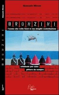 Bronzini, l'uomo che volle farsi re ma sbagliò costellazione. Criminale per caso, pittore da sempre - Giancarlo Mirone - Libro Pietro Vittorietti 2011 | Libraccio.it