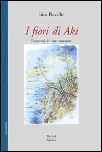 I fiori di Aki. Racconti di vite anteriori - Ines Revello - Libro Book Editore 2005, Minerva | Libraccio.it