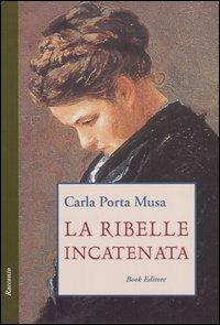 La ribelle incatenata - Carla Porta Musa - Libro Book Editore 2005, Minerva. Nuova serie | Libraccio.it