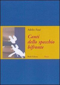 Canti dello specchio bifronte - Adelio Fusé - Libro Book Editore 2009 | Libraccio.it