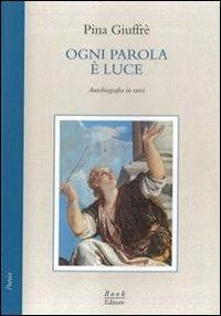 Ogni parola è luce. Autobiografia in versi - Pina Giuffré - Libro Book Editore 2011, Minerva | Libraccio.it