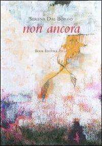 Non ancora - Serena Dal Borgo - Libro Book Editore 2011, Tabula. Nuova serie | Libraccio.it
