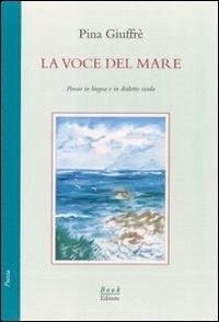 La voce del mare. Poesie in lingua e in dialetto siculo - Pina Giuffré - Libro Book Editore 2012, Minerva. Nuova serie | Libraccio.it