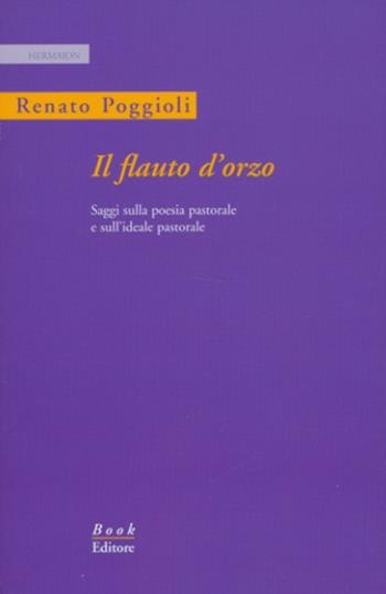 Il flauto d'orzo. Saggio sulla poesia pastorale e sull'ideale pastorale. Ediz. italiana e inglese - Renato Poggioli - Libro Book Editore 2012, Hermaion | Libraccio.it