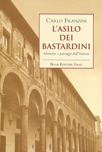 L' asilo dei bastardini. Memorie e paesaggi dall'interno - Carlo Franzini - Libro Book Editore 2015 | Libraccio.it