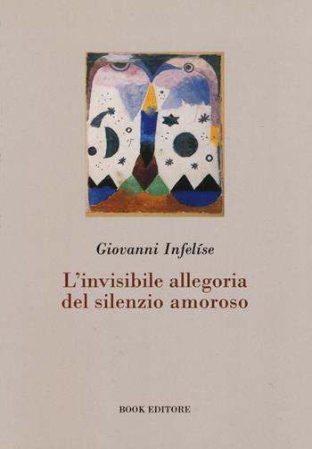 L' invisibile allegoria del silenzio amoroso - Giovanni Infelíse - Libro Book Editore 2015, Logosinopie | Libraccio.it