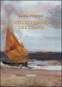 Nell'acquario del tempo - Maria Pieroni - Libro Book Editore 2014, Minerva. Nuova serie | Libraccio.it