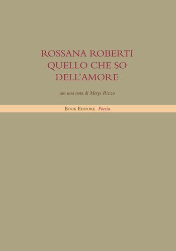 Quello che so dell'amore - Rossana Roberti - Libro Book Editore 2019, Tabula. Nuova serie | Libraccio.it
