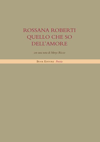 Quello che so dell'amore - Rossana Roberti - Libro Book Editore 2019, Tabula. Nuova serie | Libraccio.it