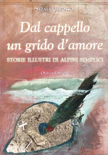 Dal cappello un grido d'amore. Storie illustri di alpini semplici - Selma Chiosso - Libro Omega 2006, Orizzonti | Libraccio.it