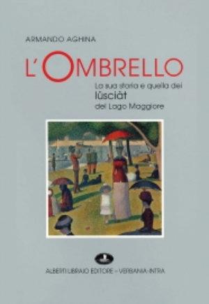 L' ombrello. La sua storia e quella dei «Lüsciàt» del Lago Maggiore - Armando Aghina - Libro Alberti 2012, Aria di lago | Libraccio.it