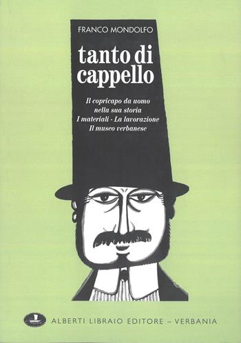 Tanto di cappello. Il copricapo da uomo nella sua storia, i materiali, la lavorazione, il museo verbanese - Franco Mondolfo - Libro Alberti 2006, Aria di lago | Libraccio.it