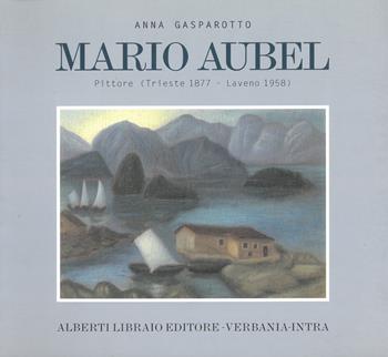 Mario Aubel. Pittore (Trieste, 1877-Laveno, 1958) - Anna Gasparotto - Libro Alberti 2008, Artisti di Verbanus | Libraccio.it