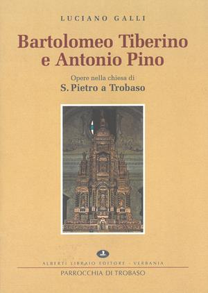 Bartolomeo Tiberino e Antonio Pino. Opere nella Chiesa di S. Pietro a Trobaso - Luciano Galli - Libro Alberti 2009, Estratti di Verbanus | Libraccio.it