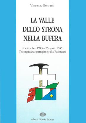 La valle dello Strona nella bufera. Testimonianze partigiane sulla Resistenza (8 settembre '43-25 aprile '45) - Vincenzo Beltrami - Libro Alberti 2003, Lagodorta | Libraccio.it