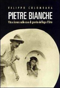 Pietre bianche. Vita e lavoro nelle cave di granito del lago d'Orta - Filippo Colombara - Libro Alberti 2004, Lagodorta | Libraccio.it