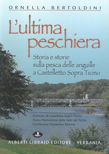 L' ultima Peschiera. Storia e storie sulla pesca delle anguille a Castelletto sopra Ticino - Ornella Bertoldini - Libro Alberti 2005, Pubbl. stor. zona verbanese.Seconda serie | Libraccio.it