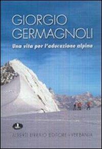 Giorgio Germagnoli. Una vita per l'educazione alpina  - Libro Alberti 2006, Le vette | Libraccio.it