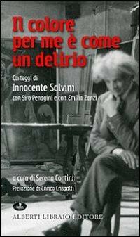 Il colore per me è come un delirio. Carteggi di Innocente Salvini con Siro Penagini e con Emilio Zanzi  - Libro Alberti 2010, Artisti di Verbanus | Libraccio.it