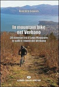 In mountain bike nel Verbano. 30 itinerari tra il lago Maggiore, le valli e i monti del Verbano - Amedeo Liguori - Libro Alberti 2013 | Libraccio.it