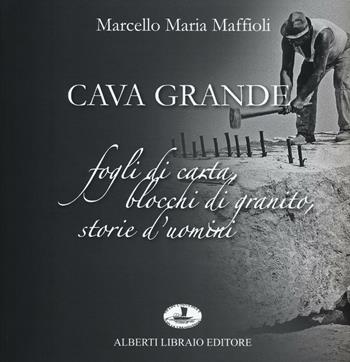 Cava grande. Fogli di carta, blocchi di granito, storie d'uomini - Marcello Maria Maffioli - Libro Alberti 2016 | Libraccio.it