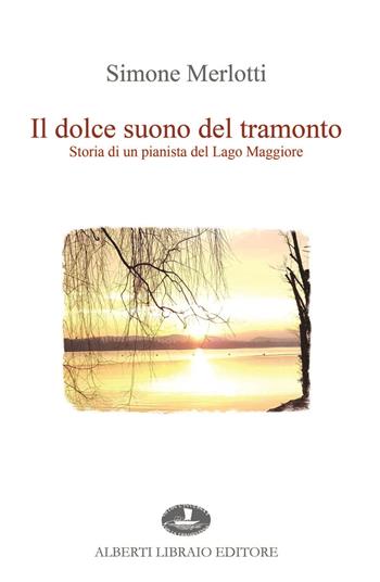 Il dolce suono del tramonto. Storia di un pianista del Lago Maggiore - Simone Merlotti - Libro Alberti 2020 | Libraccio.it