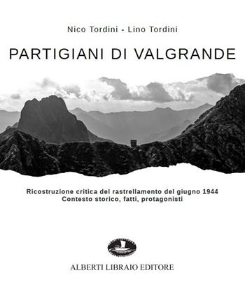 Partigiani di Valgrande. Ricostruzione critica del rastrellamento del giugno 1944. Contesto storico, fatti, protagonisti - Nico Tordini, Lino Tordini - Libro Alberti 2021 | Libraccio.it