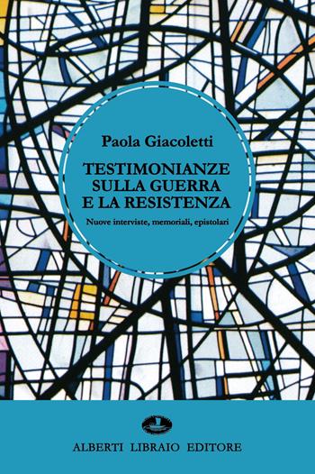 Testimonianze sulla guerra e la Resistenza. Nuove interviste, memoriali, epistolari - Paola Giacoletti - Libro Alberti 2022 | Libraccio.it